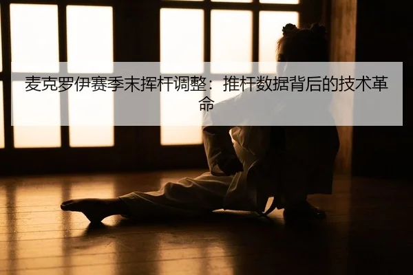 麦克罗伊赛季末挥杆调整：推杆数据背后的技术革命